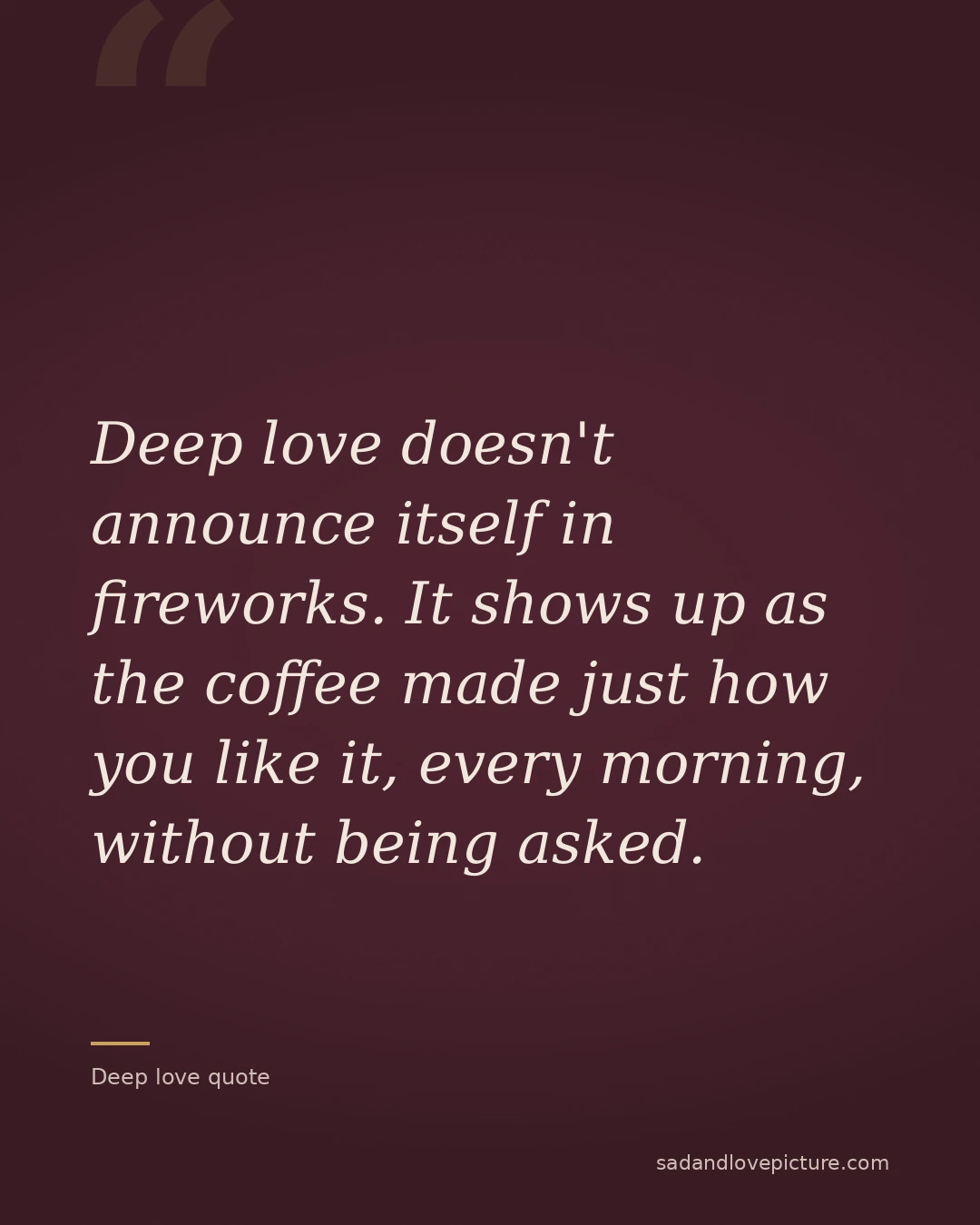 Deep love doesn't announce itself in fireworks. It shows up as the coffee made just how you like it, every morning, without being asked.