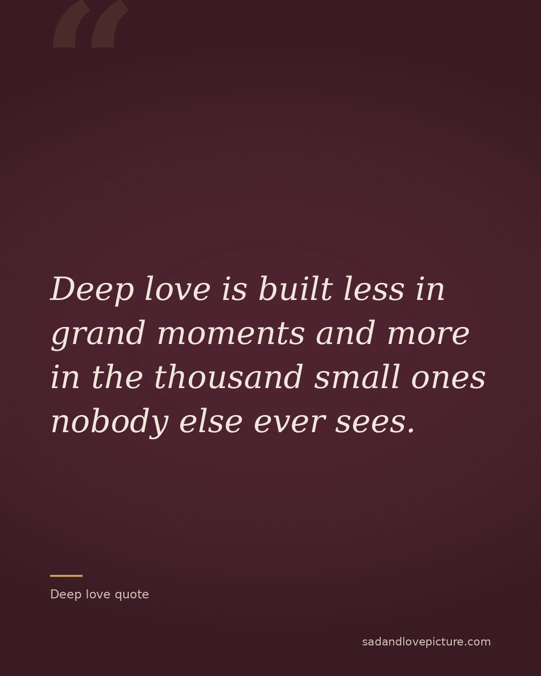 Deep love is built less in grand moments and more in the thousand small ones nobody else ever sees.