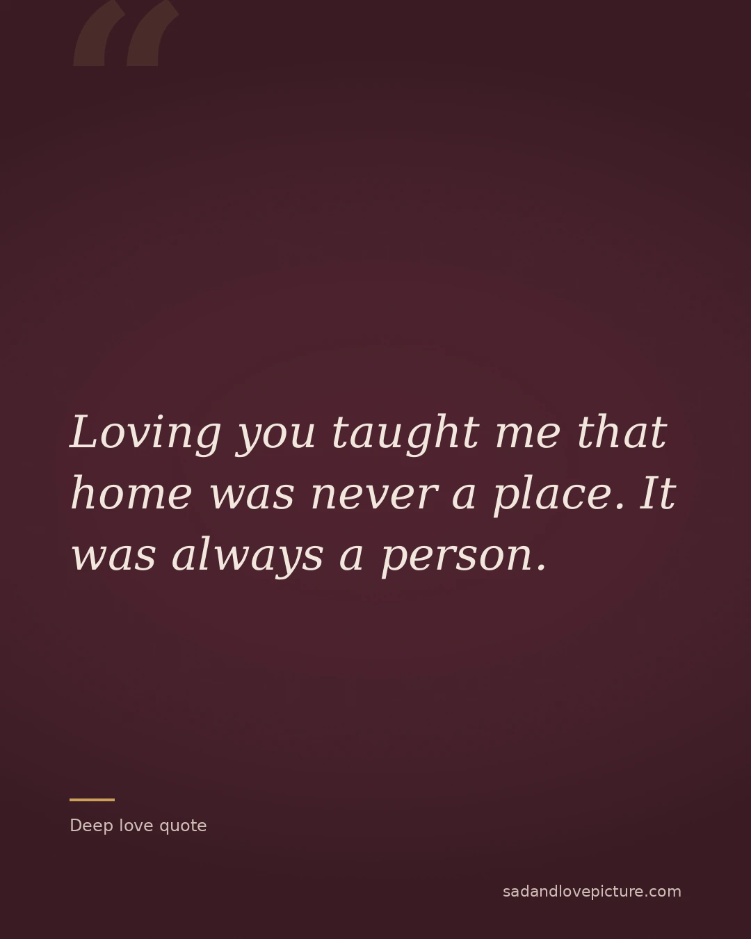 Loving you taught me that home was never a place. It was always a person.