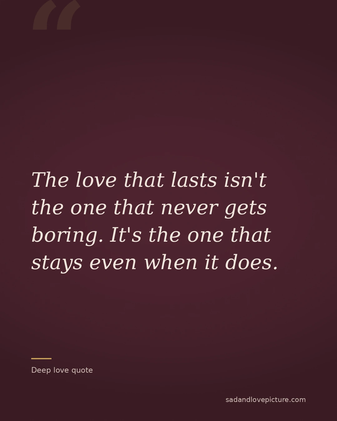 The love that lasts isn't the one that never gets boring. It's the one that stays even when it does.