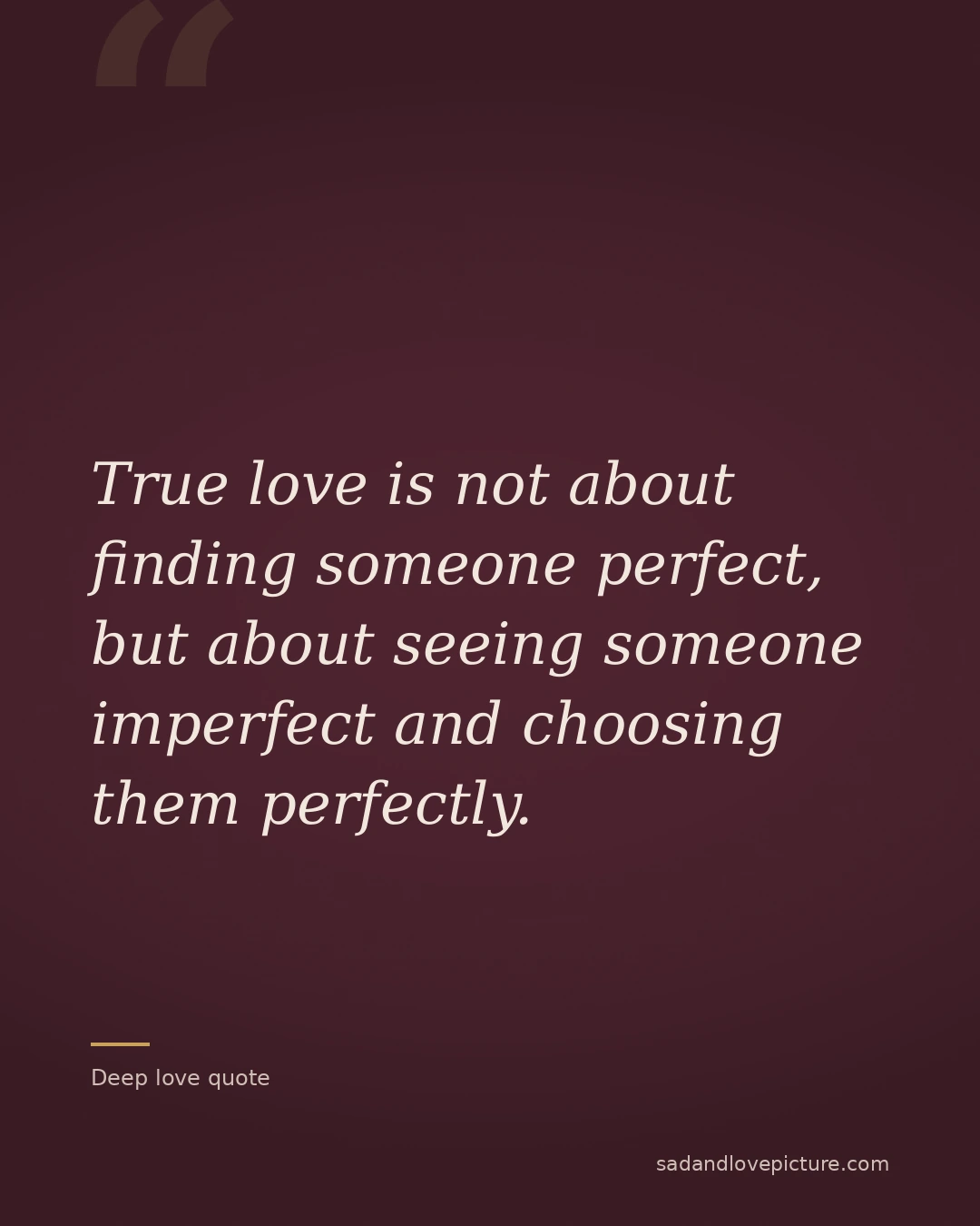 True love is not about finding someone perfect, but about seeing someone imperfect and choosing them perfectly.