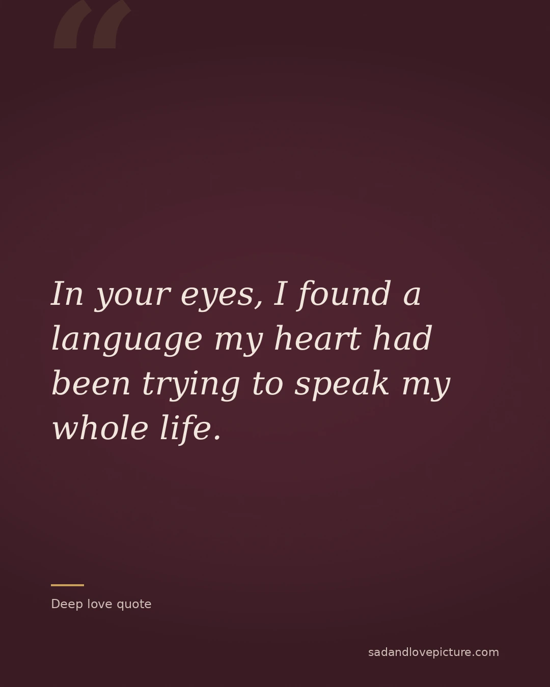 In your eyes, I found a language my heart had been trying to speak my whole life.