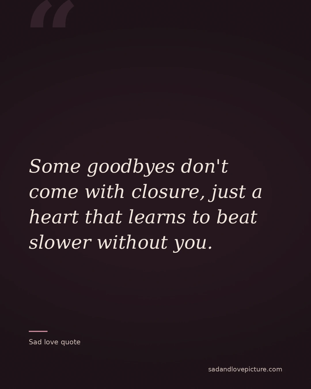 Some goodbyes don't come with closure, just a heart that learns to beat slower without you.