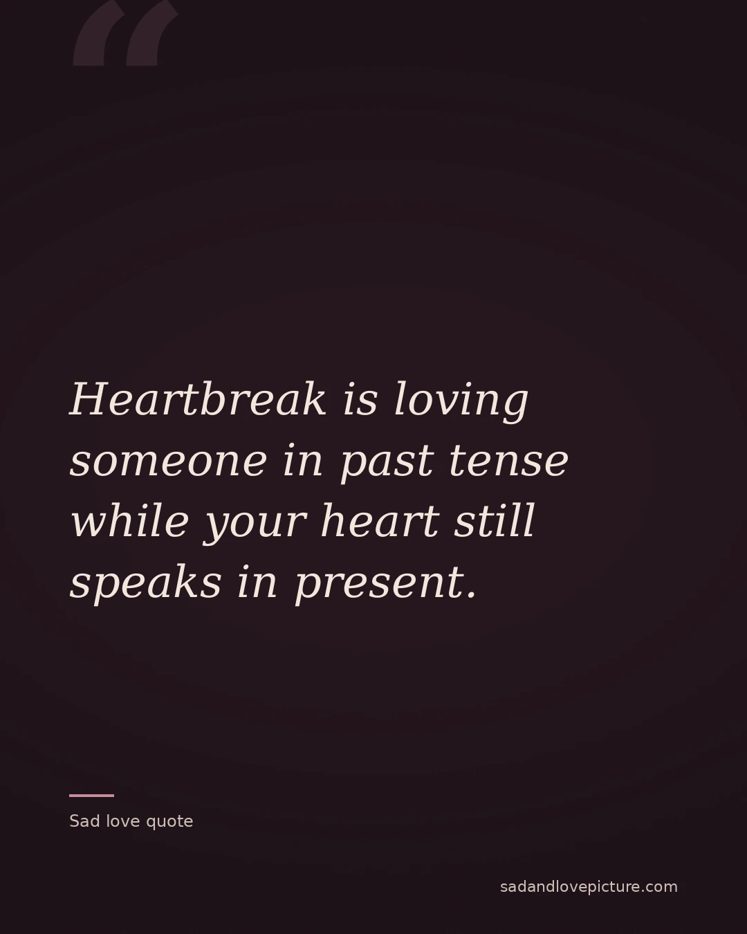 Heartbreak is loving someone in past tense while your heart still speaks in present.