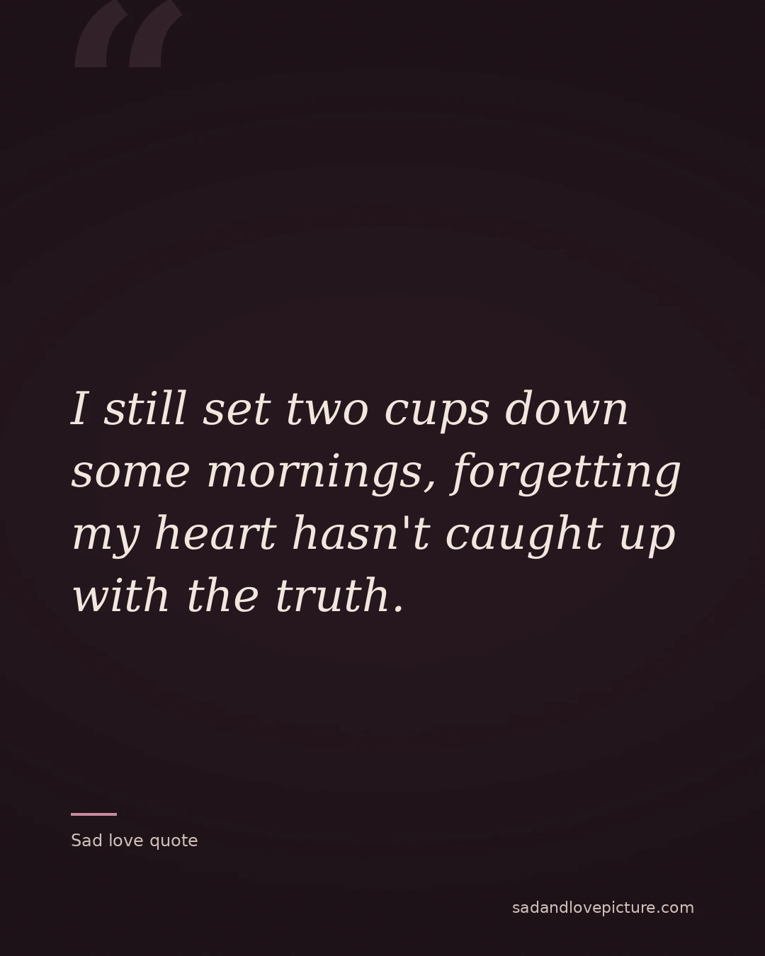 I still set two cups down some mornings, forgetting my heart hasn't caught up with the truth.