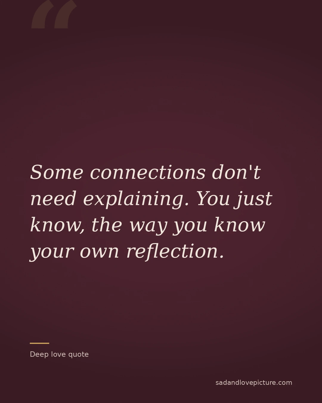 Some connections don't need explaining. You just know, the way you know your own reflection.