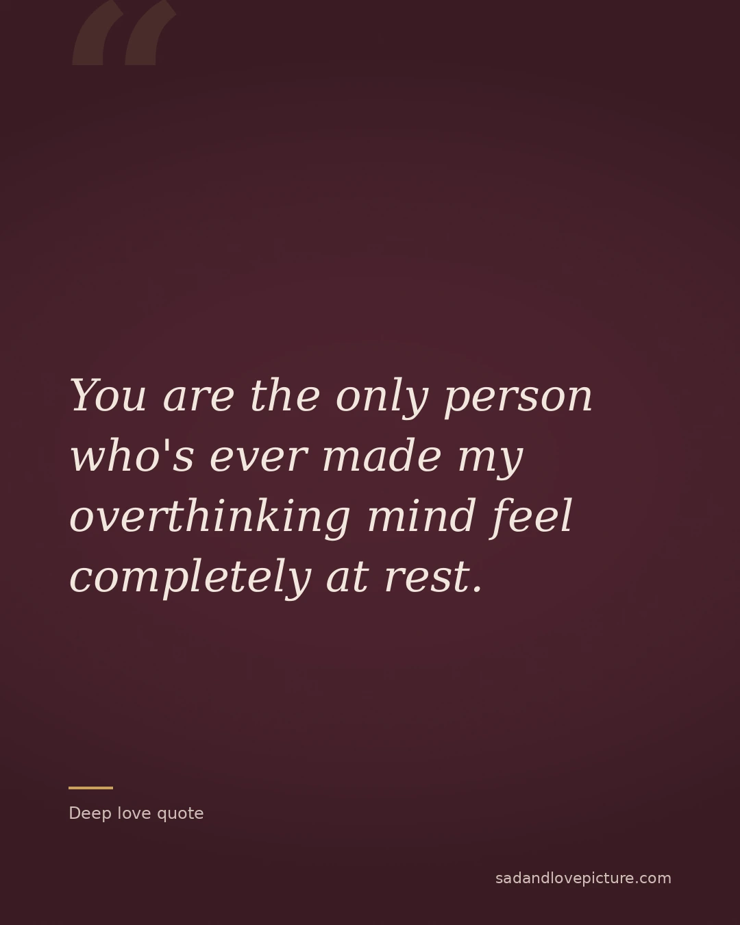 You are the only person who's ever made my overthinking mind feel completely at rest.