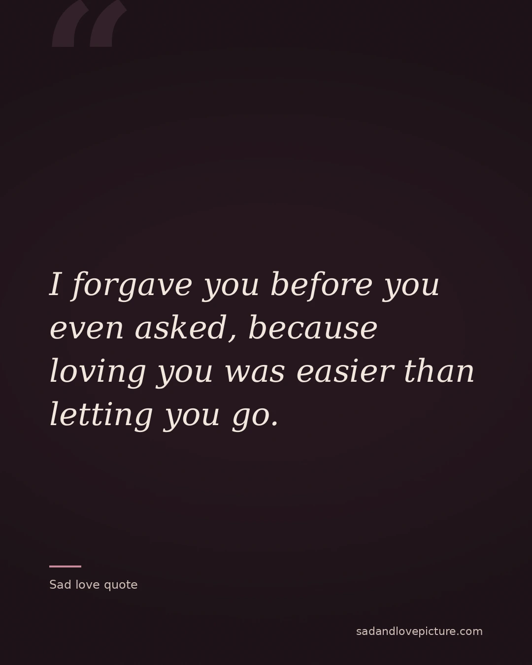 I forgave you before you even asked, because loving you was easier than letting you go.