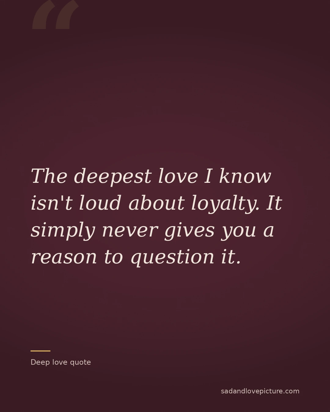 The deepest love I know isn't loud about loyalty. It simply never gives you a reason to question it.