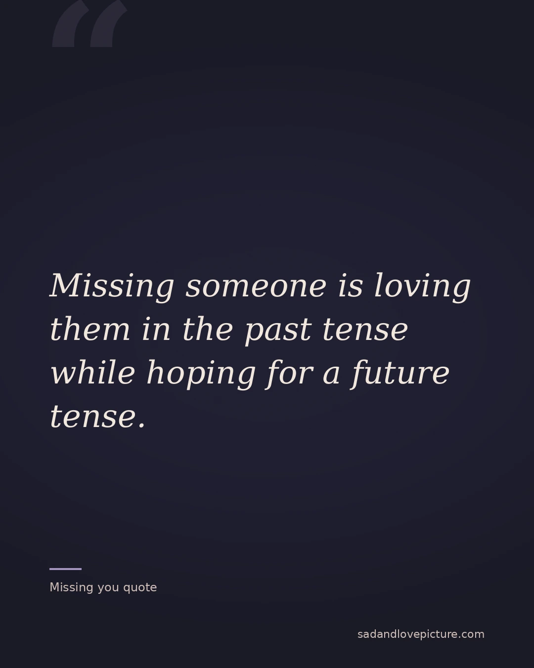 Missing someone is loving them in the past tense while hoping for a future tense.