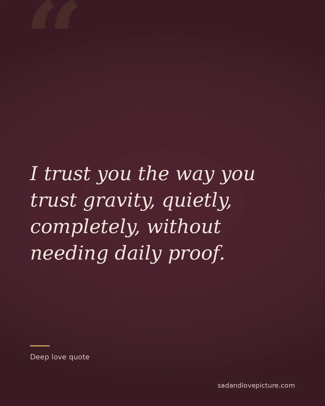I trust you the way you trust gravity, quietly, completely, without needing daily proof.