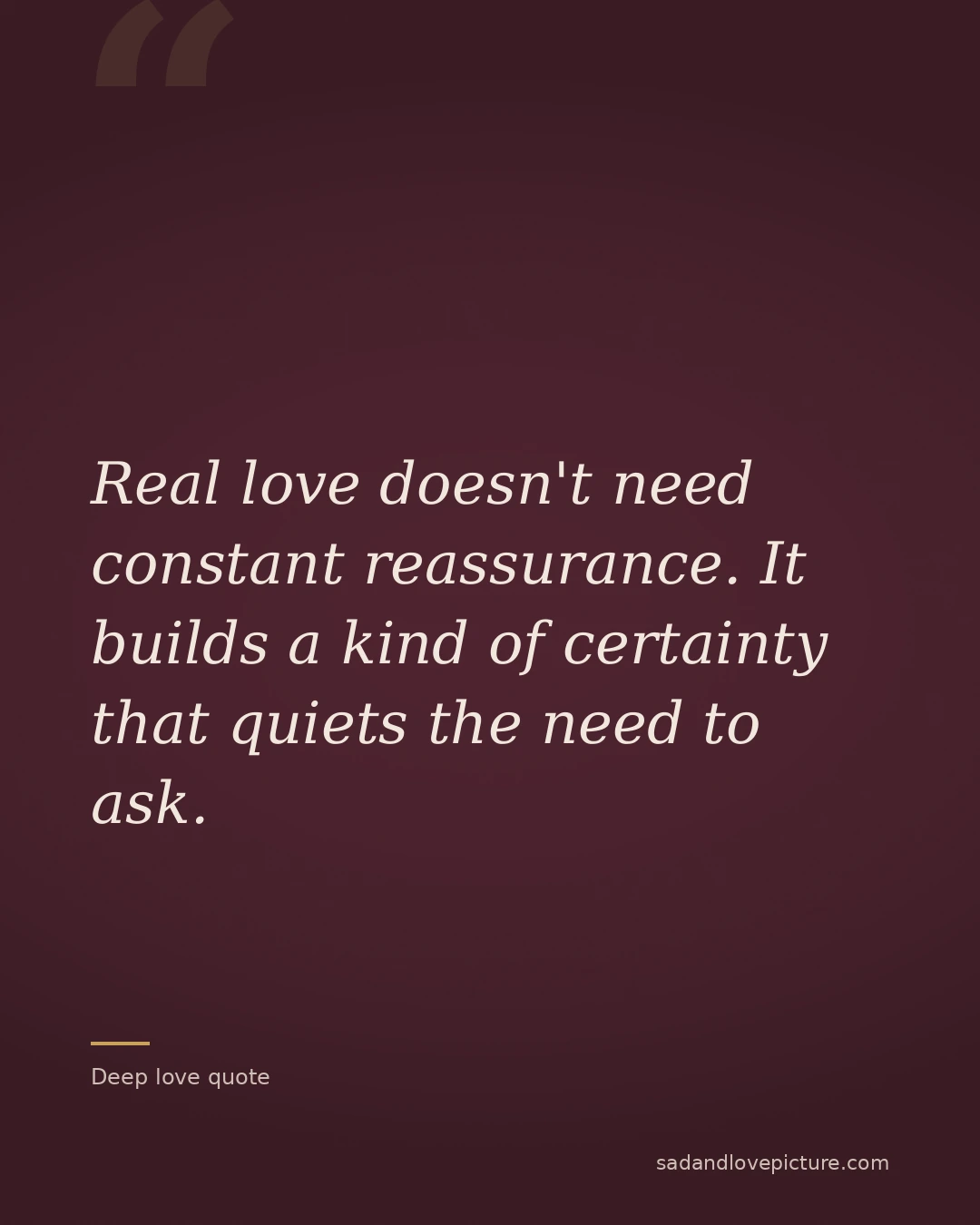 Real love doesn't need constant reassurance. It builds a kind of certainty that quiets the need to ask.