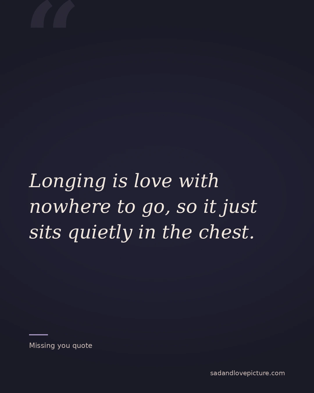 Longing is love with nowhere to go, so it just sits quietly in the chest.