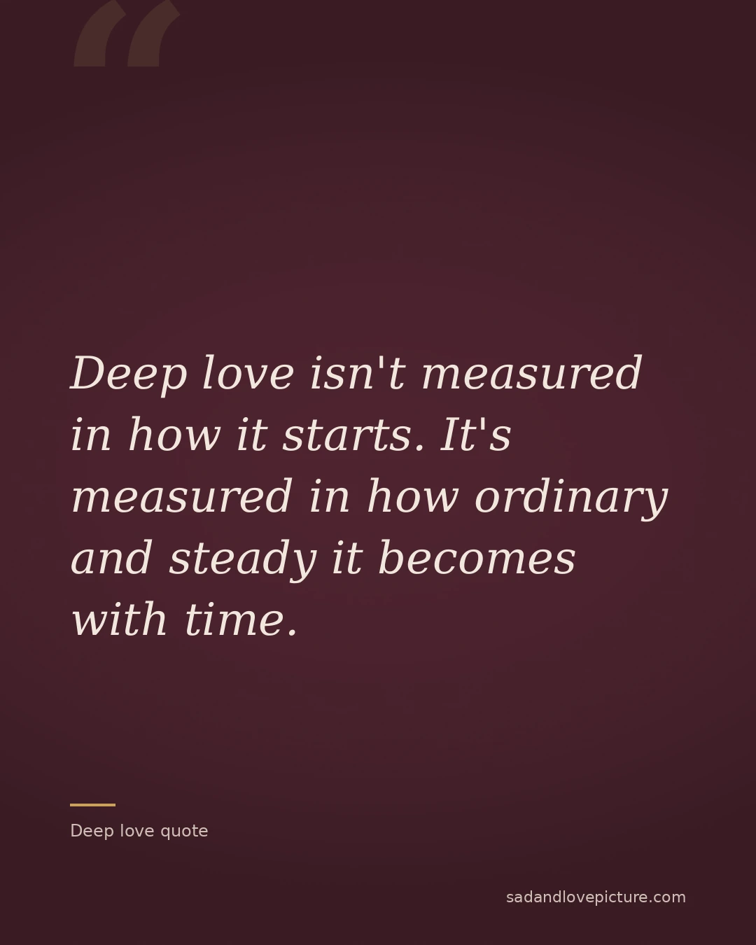 Deep love isn't measured in how it starts. It's measured in how ordinary and steady it becomes with time.