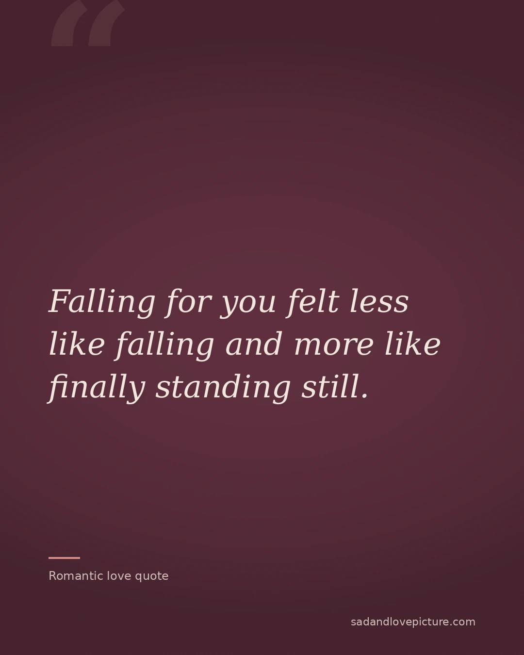 Falling for you felt less like falling and more like finally standing still.