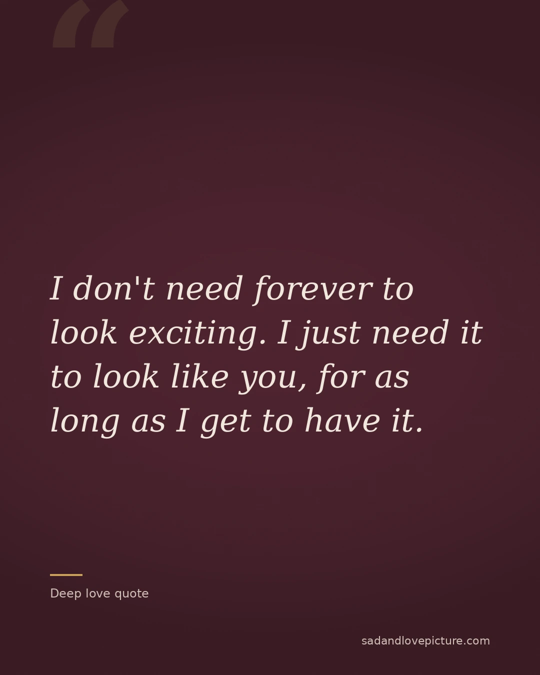 I don't need forever to look exciting. I just need it to look like you, for as long as I get to have it.