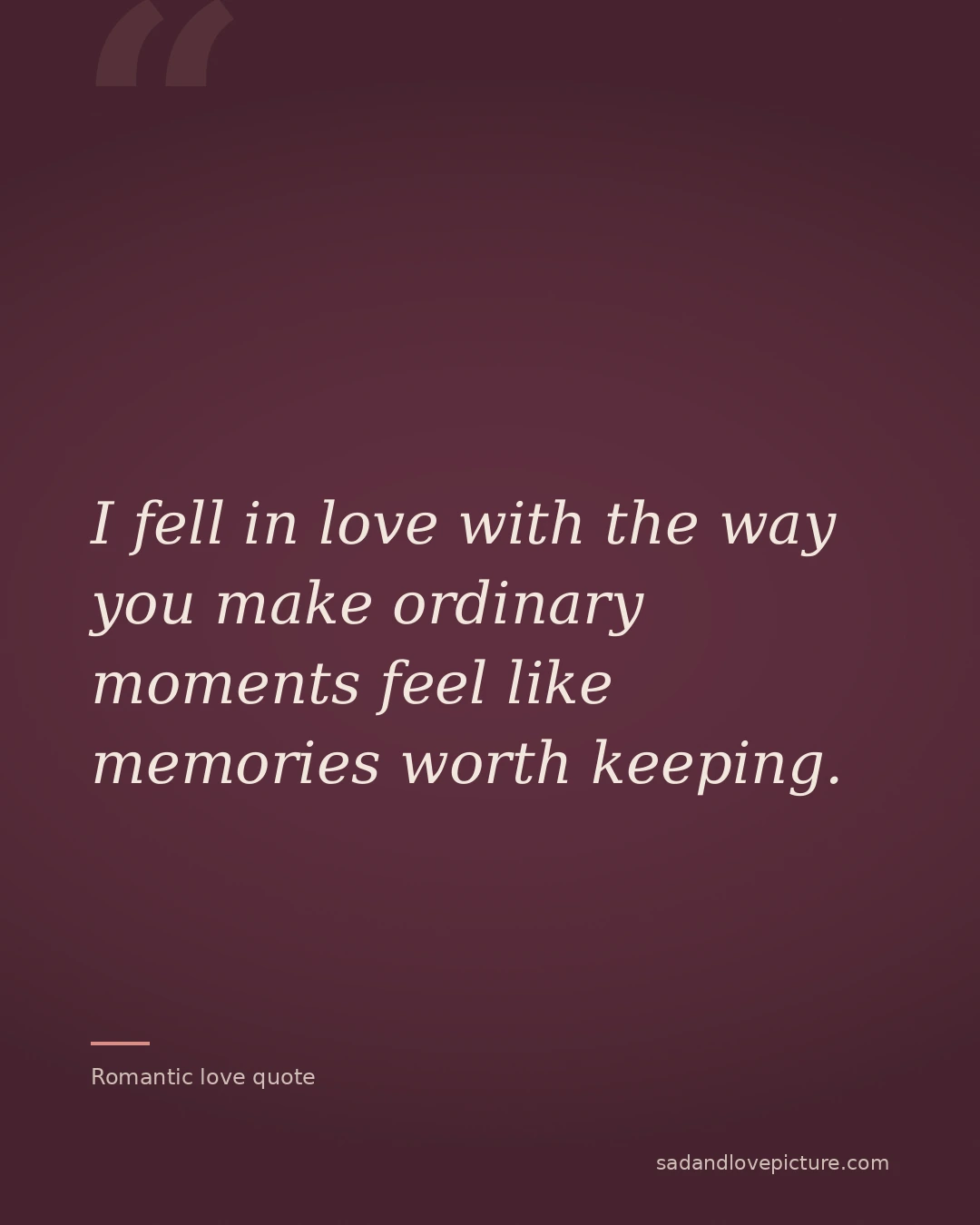 I fell in love with the way you make ordinary moments feel like memories worth keeping.