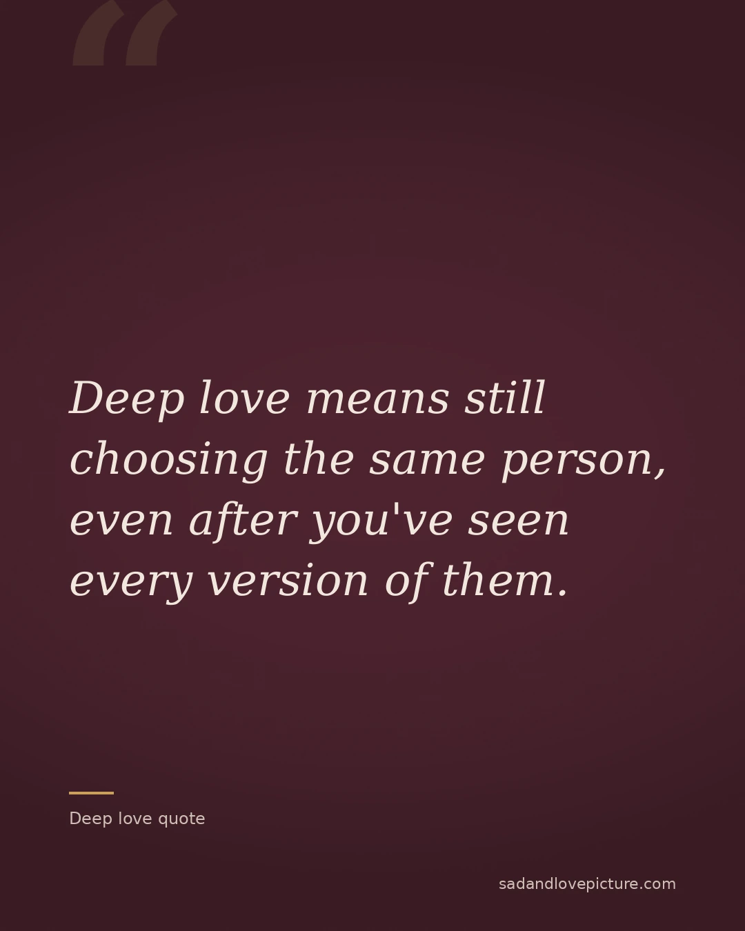 Deep love means still choosing the same person, even after you've seen every version of them.