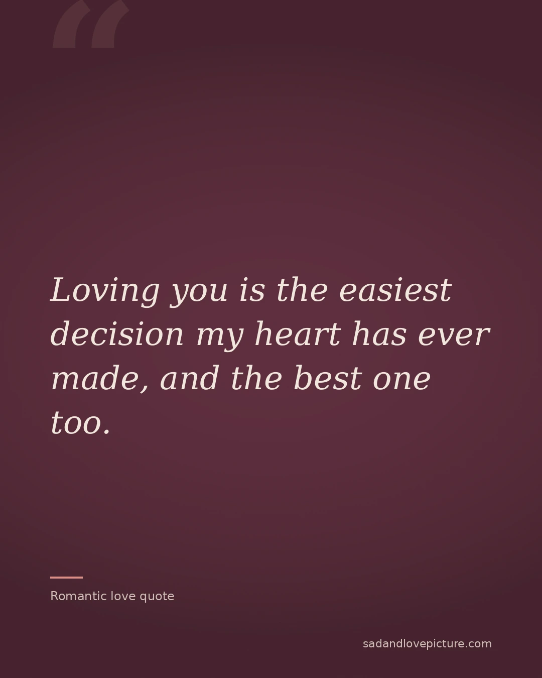 Loving you is the easiest decision my heart has ever made, and the best one too.