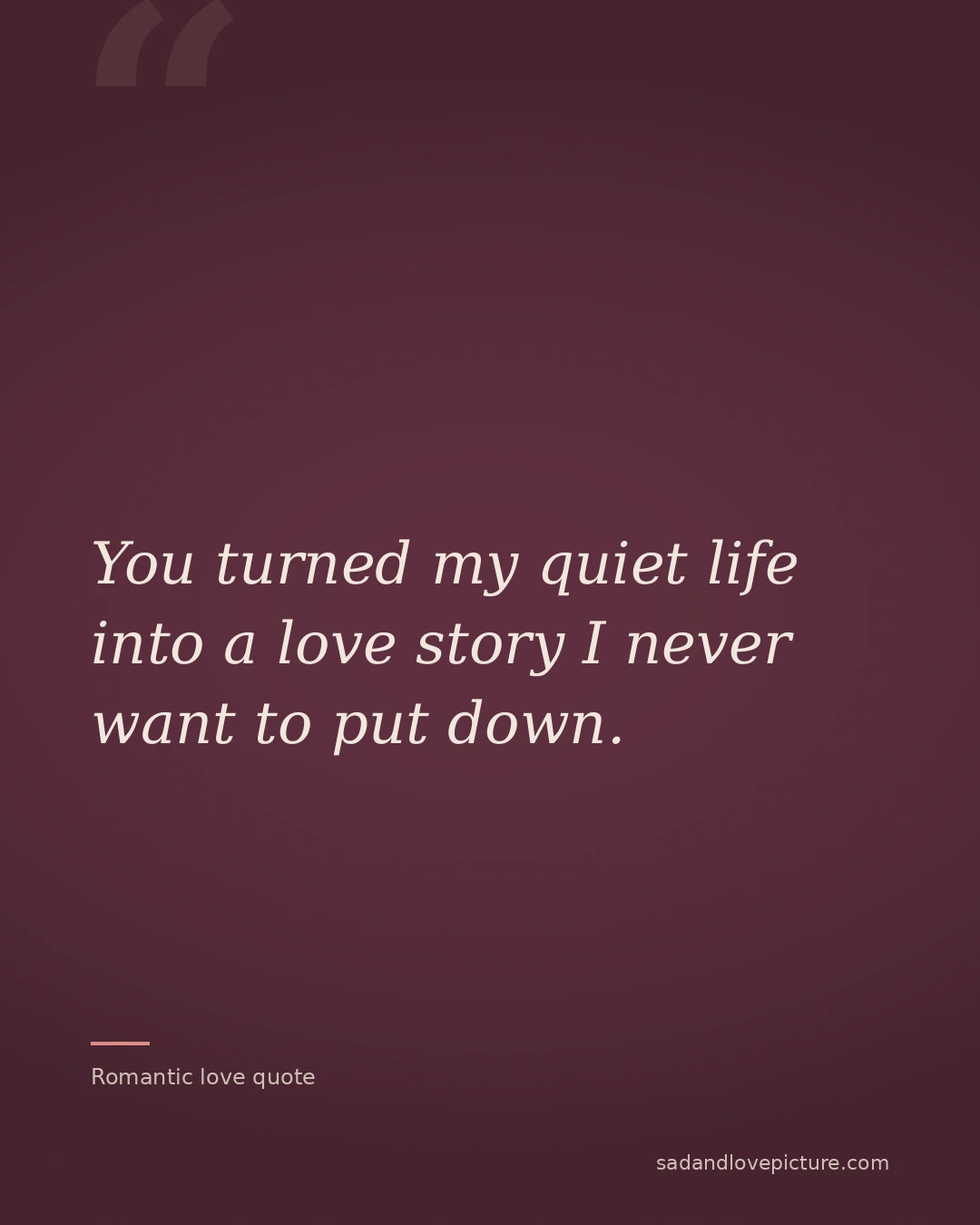 You turned my quiet life into a love story I never want to put down.