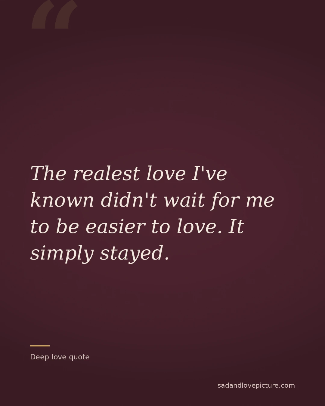The realest love I've known didn't wait for me to be easier to love. It simply stayed.