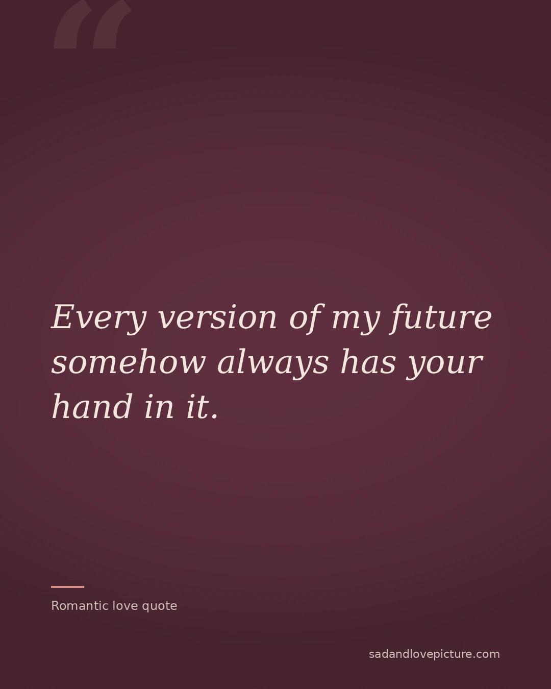 Every version of my future somehow always has your hand in it.