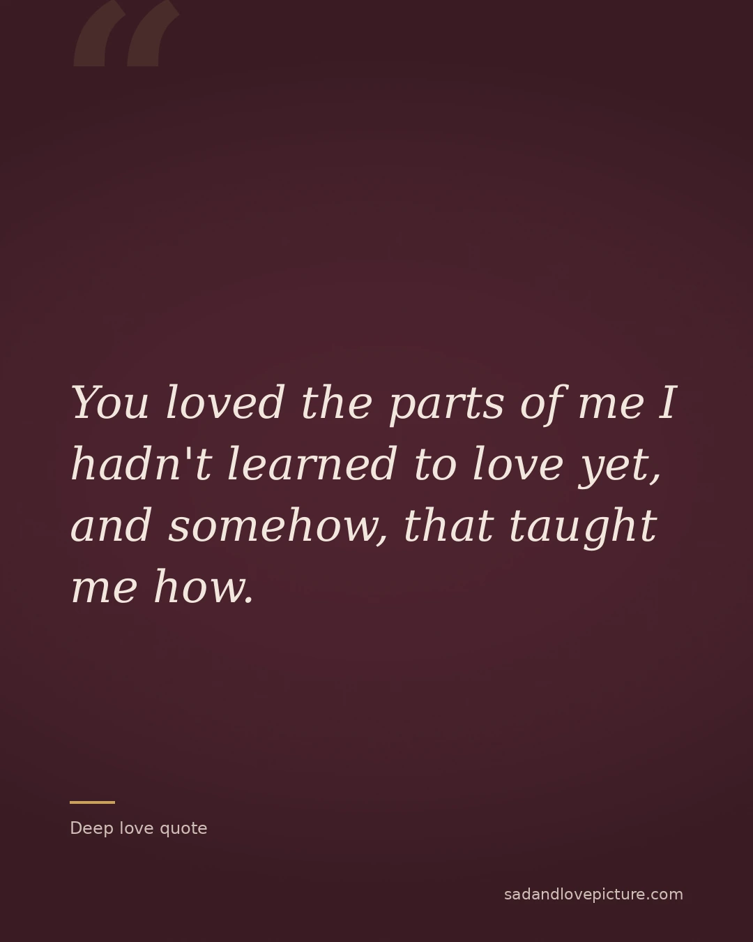 You loved the parts of me I hadn't learned to love yet, and somehow, that taught me how.
