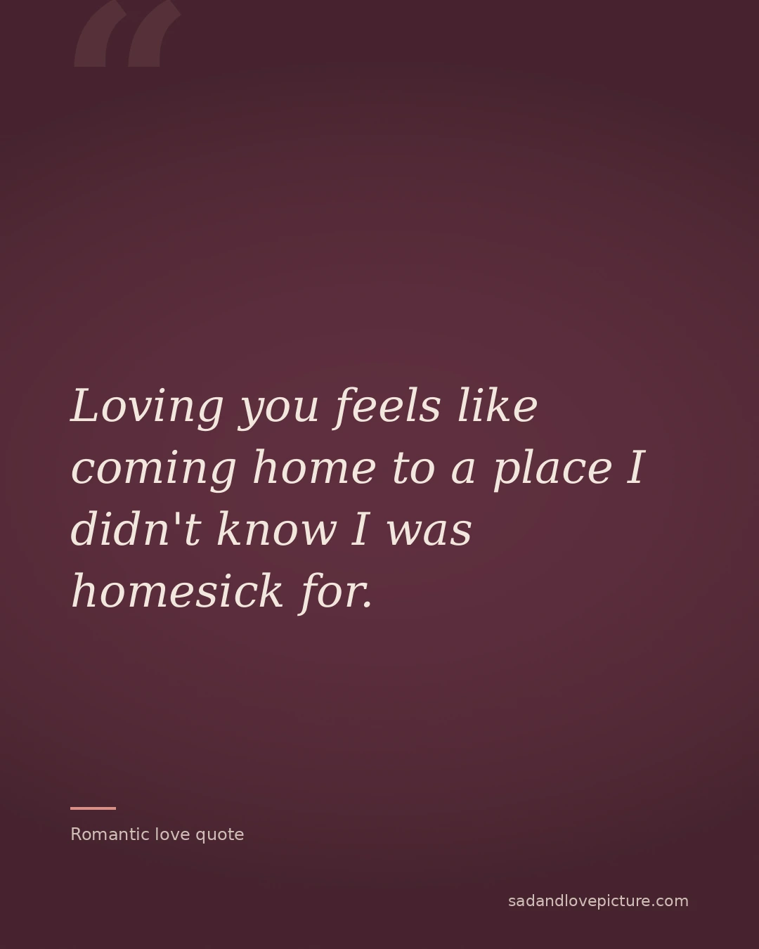 Loving you feels like coming home to a place I didn't know I was homesick for.