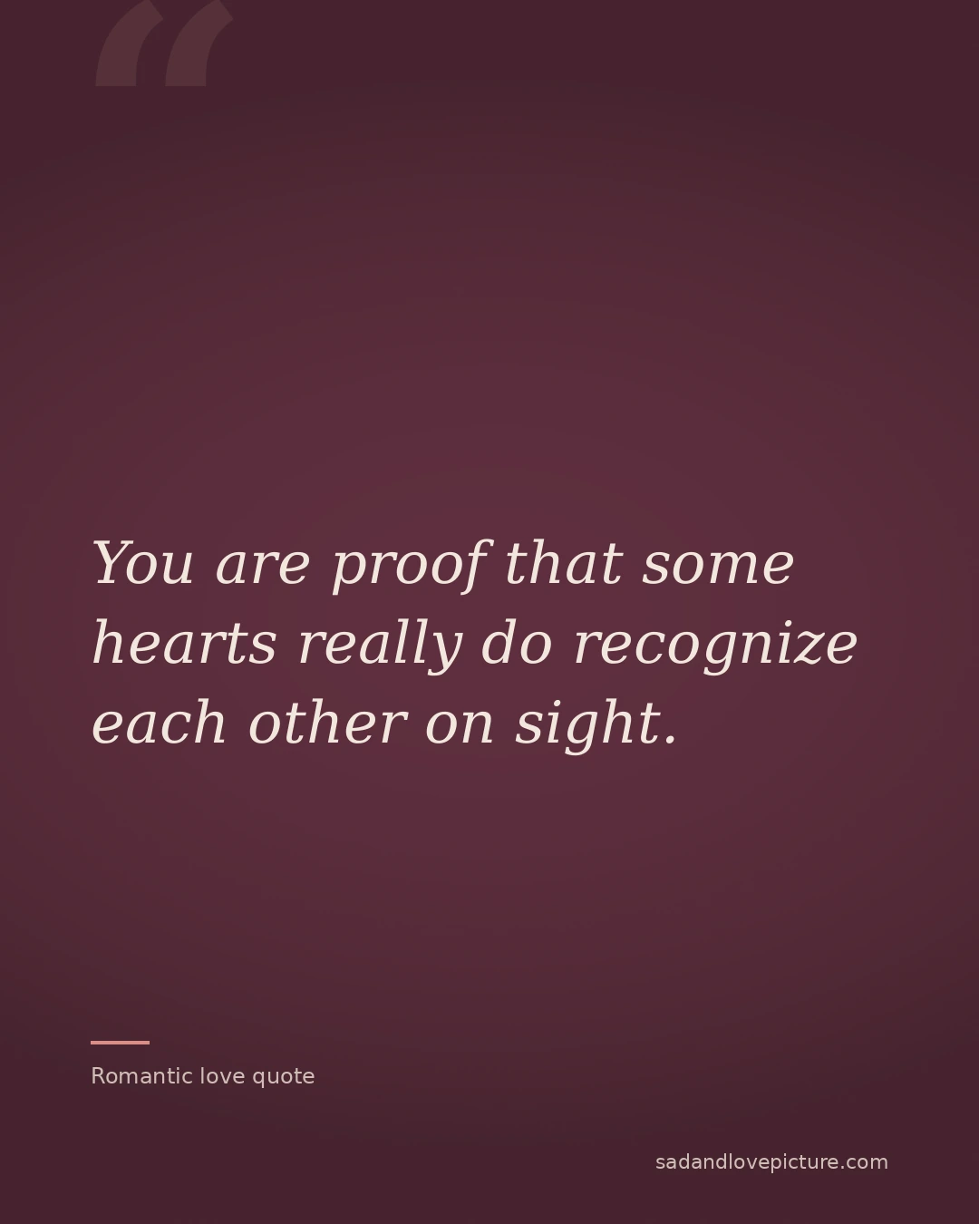 You are proof that some hearts really do recognize each other on sight.