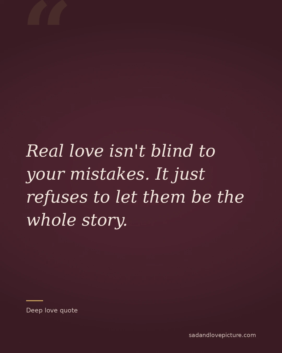 Real love isn't blind to your mistakes. It just refuses to let them be the whole story.