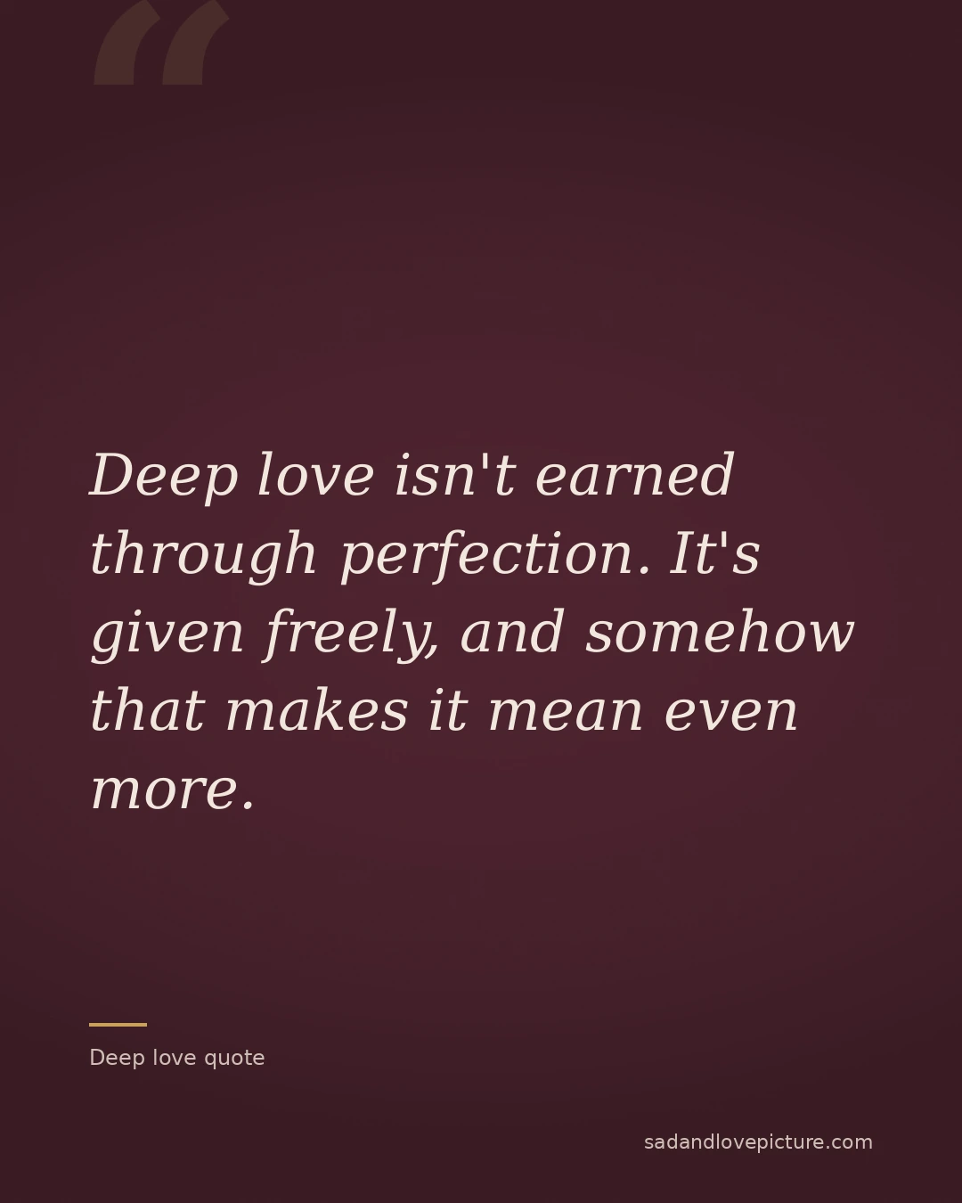 Deep love isn't earned through perfection. It's given freely, and somehow that makes it mean even more.