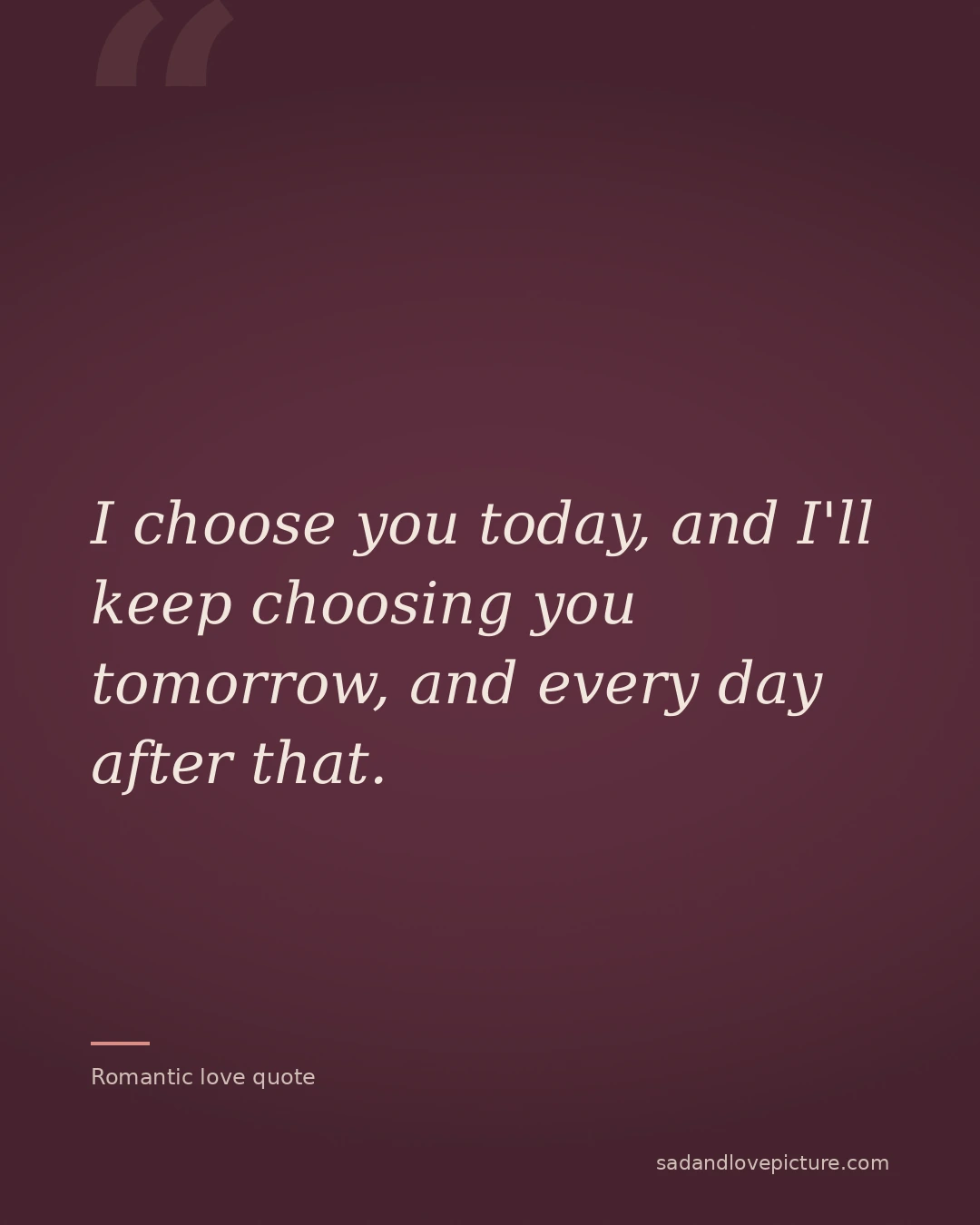 I choose you today, and I'll keep choosing you tomorrow, and every day after that.